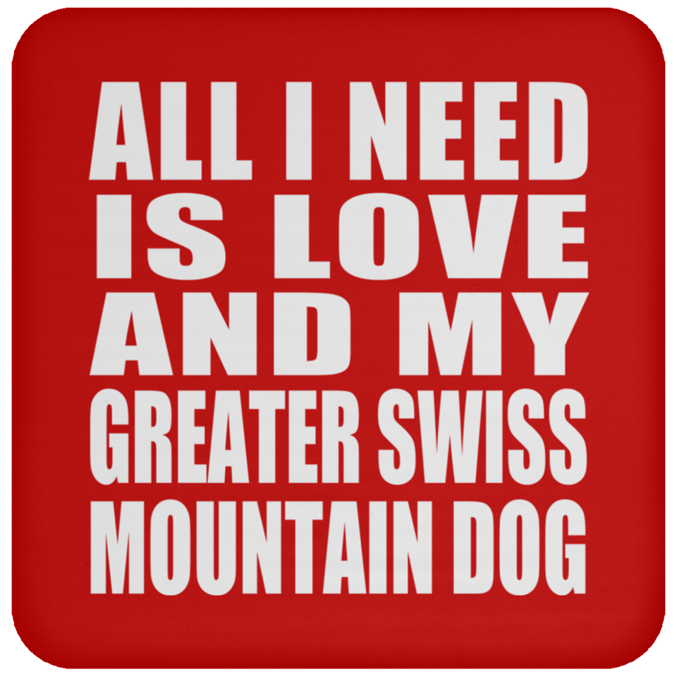 All I Need Is Love And My Greater Swiss Mountain Dog - Drink Coaster