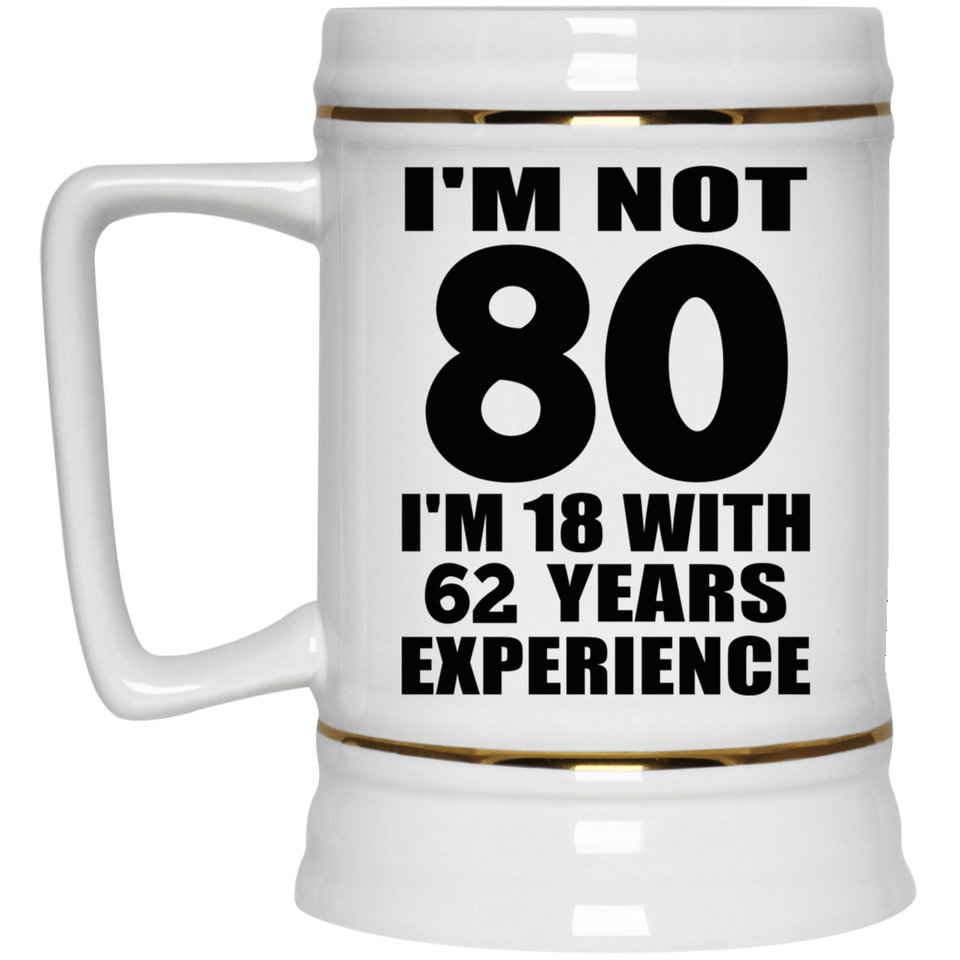 80th Birthday I'm Not 80 I'm 18 With 62 Years Experience - Beer Stein