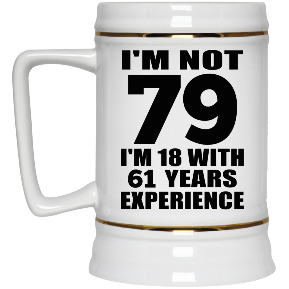 79th Birthday I'm Not 79 I'm 18 With 61 Years Experience - Beer Stein