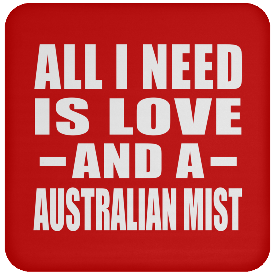 All I Need Is Love And A Australian Mist - Drink Coaster