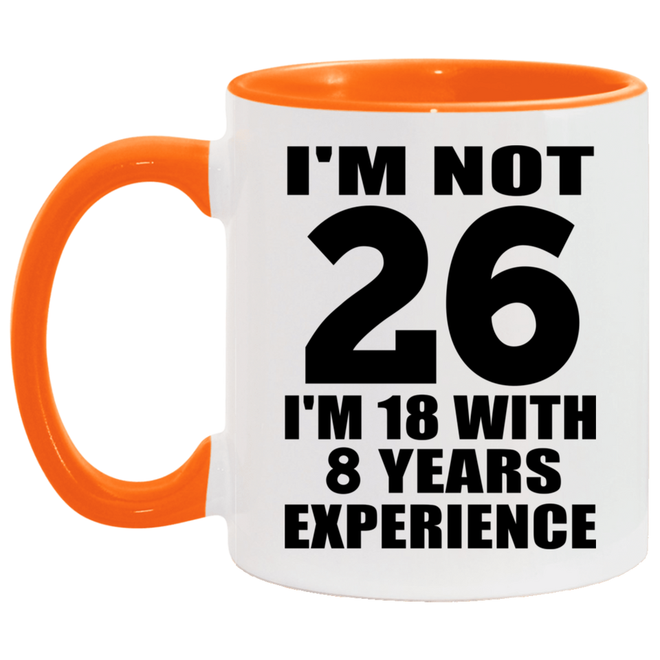26th Birthday I'm Not 26 I'm 18 With 8 Years Experience - 11oz Accent Mug Orange