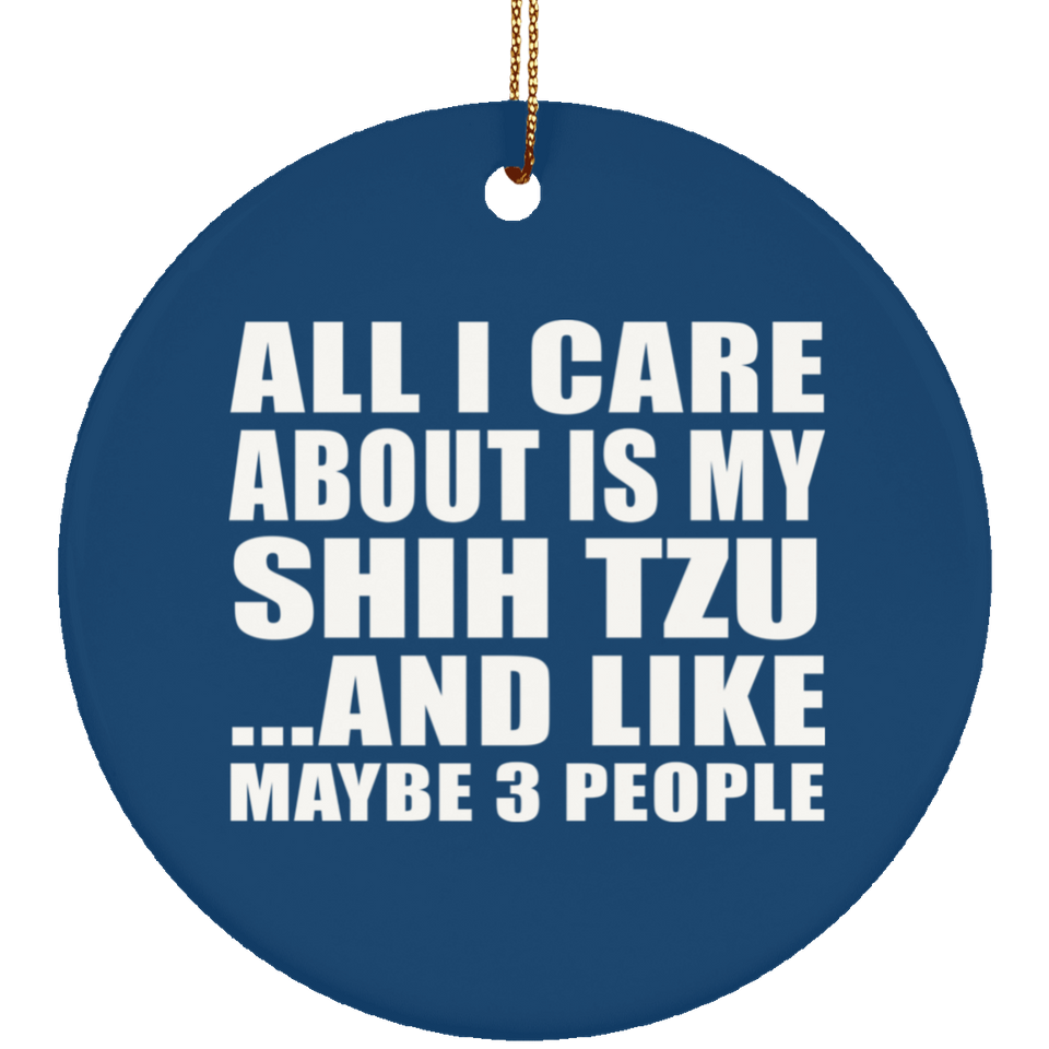 All I Care About Is My Shih Tzu - Circle Ornament