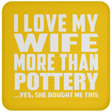 I Love My Wife More Than Pottery - Drink Coaster