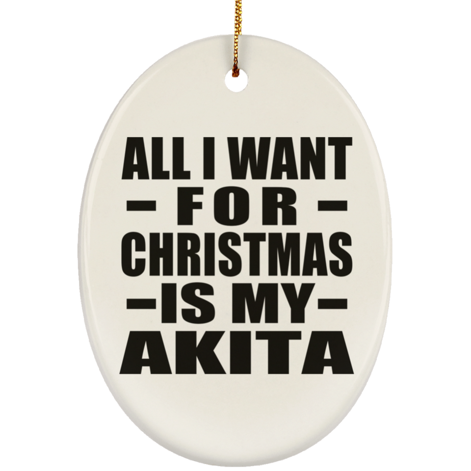 All I Want For Christmas Is My Akita - Oval Ornament