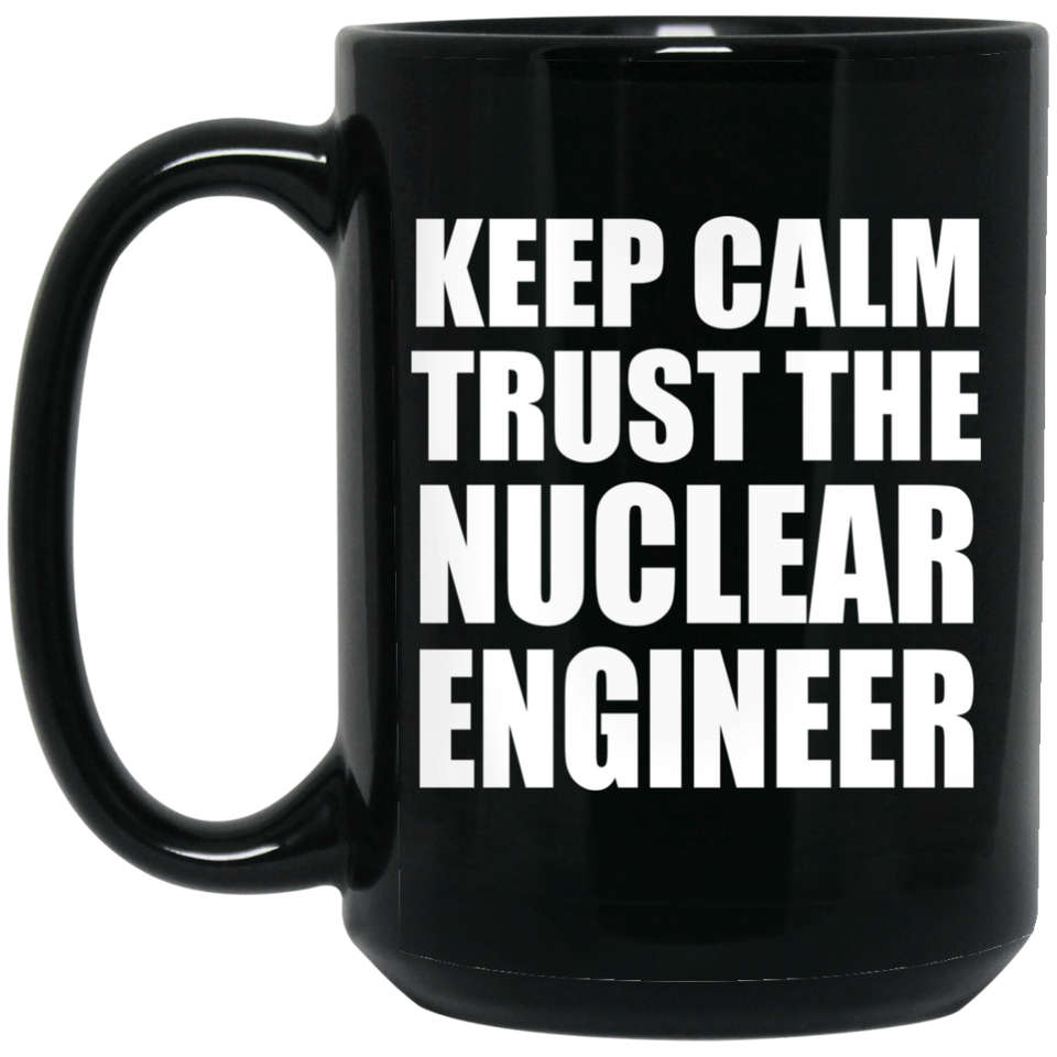 Keep Calm and Trust The Nuclear Engineer - 15oz Coffee Mug Black
