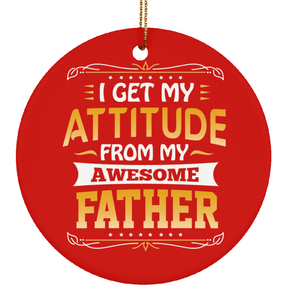 I Get My Attitude From My Awesome Father - Circle Ornament