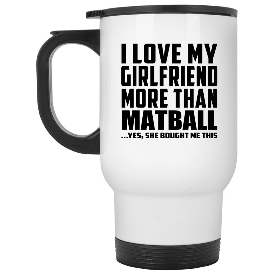 I Love My Girlfriend More Than Matball - White Travel Mug