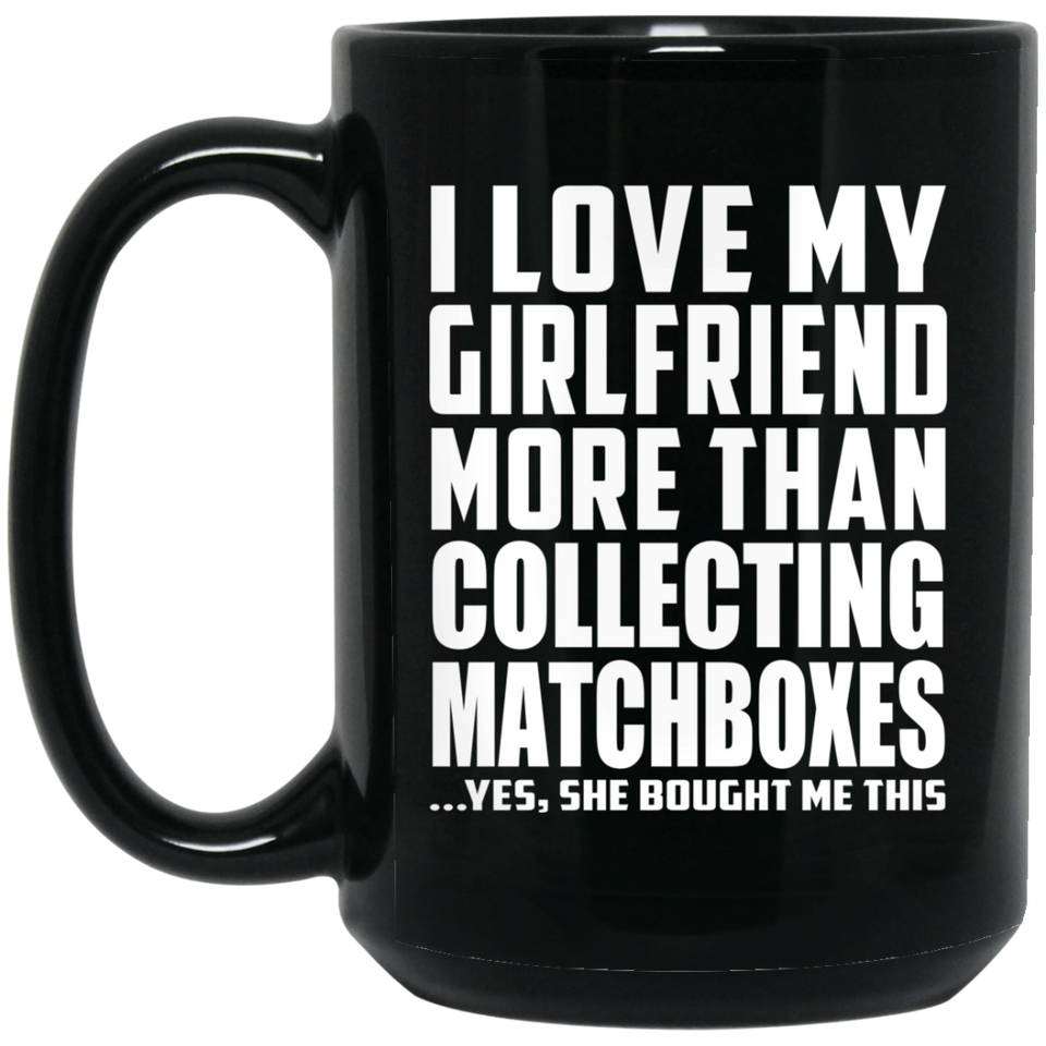 I Love My Girlfriend More Than Collecting Matchboxes - 15 Oz Coffee Mug Black