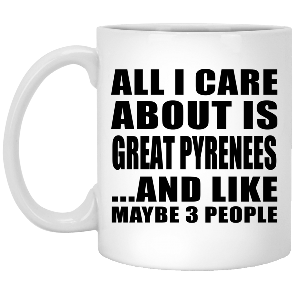 All I Care About Is Great Pyrenees - 11 Oz Coffee Mug
