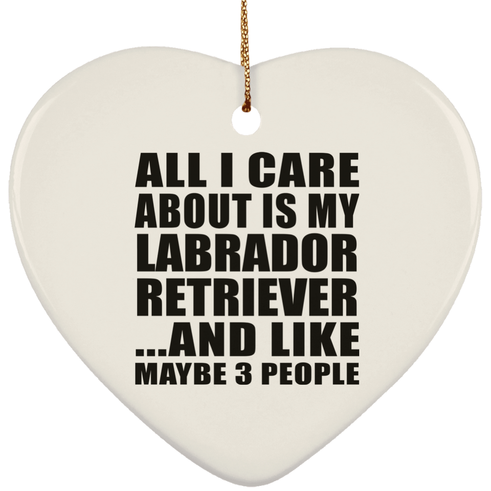 All I Care About Is My Labrador Retriever - Heart Ornament