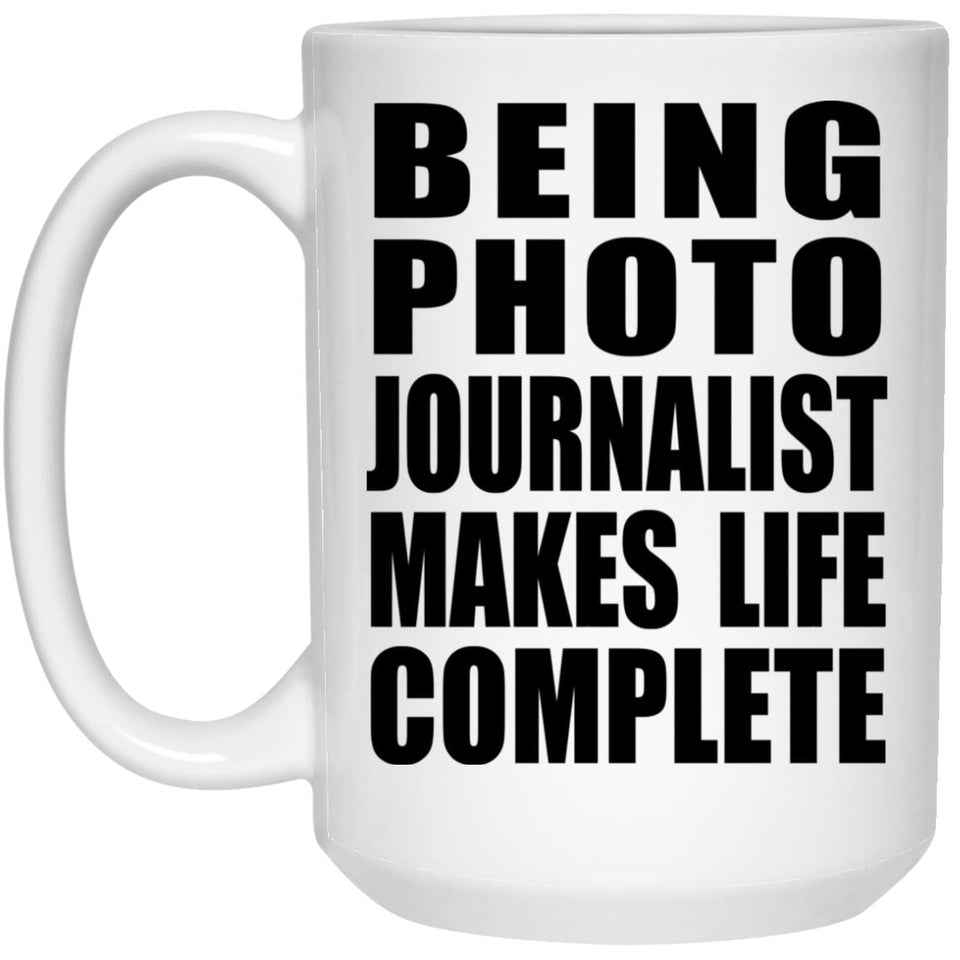 Being Photo Journalist Makes Life Complete - 15oz Coffee Mug