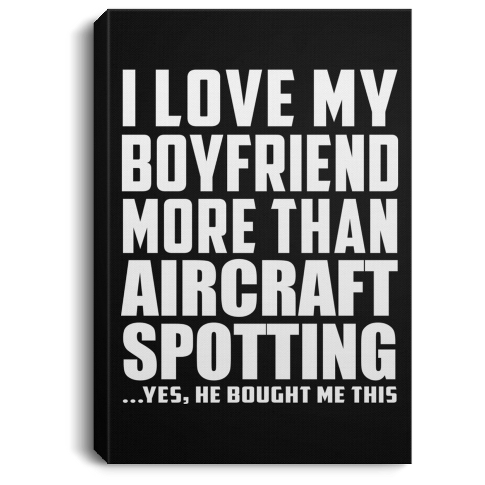 I Love My Boyfriend More Than Aircraft Spotting - Canvas Portrait