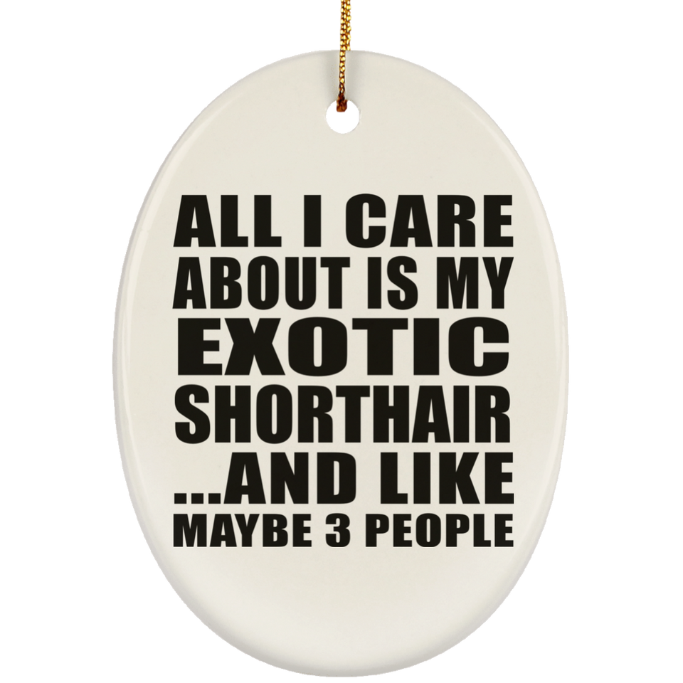 All I Care About Is My Exotic Shorthair - Oval Ornament