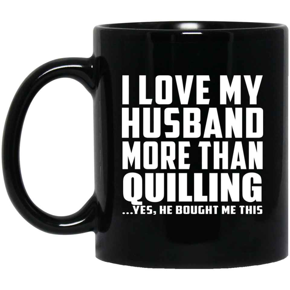 I Love My Husband More Than Quilling - 11 Oz Coffee Mug Black