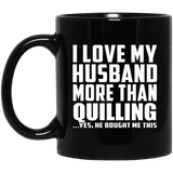 I Love My Husband More Than Quilling - 11 Oz Coffee Mug Black