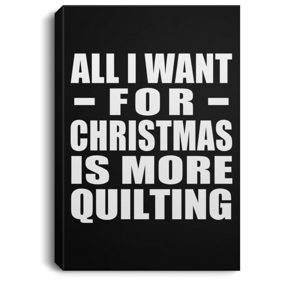 All I Want For Christmas Is More Quilting - Canvas Portrait