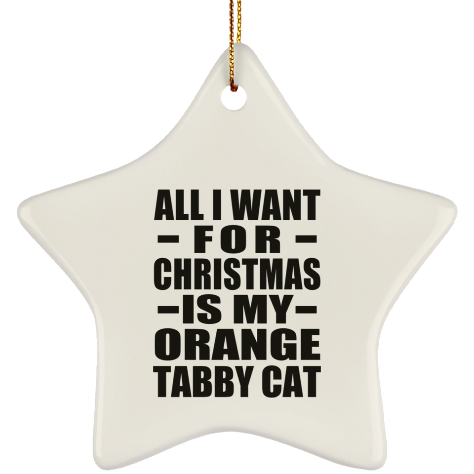 All I Want For Christmas Is My Orange Tabby Cat - Star Ornament