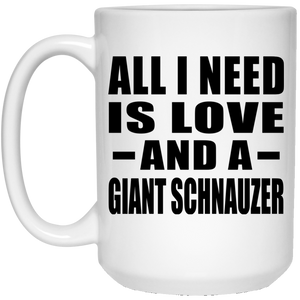 All I Need Is Love And A Giant Schnauzer - 15 Oz Coffee Mug