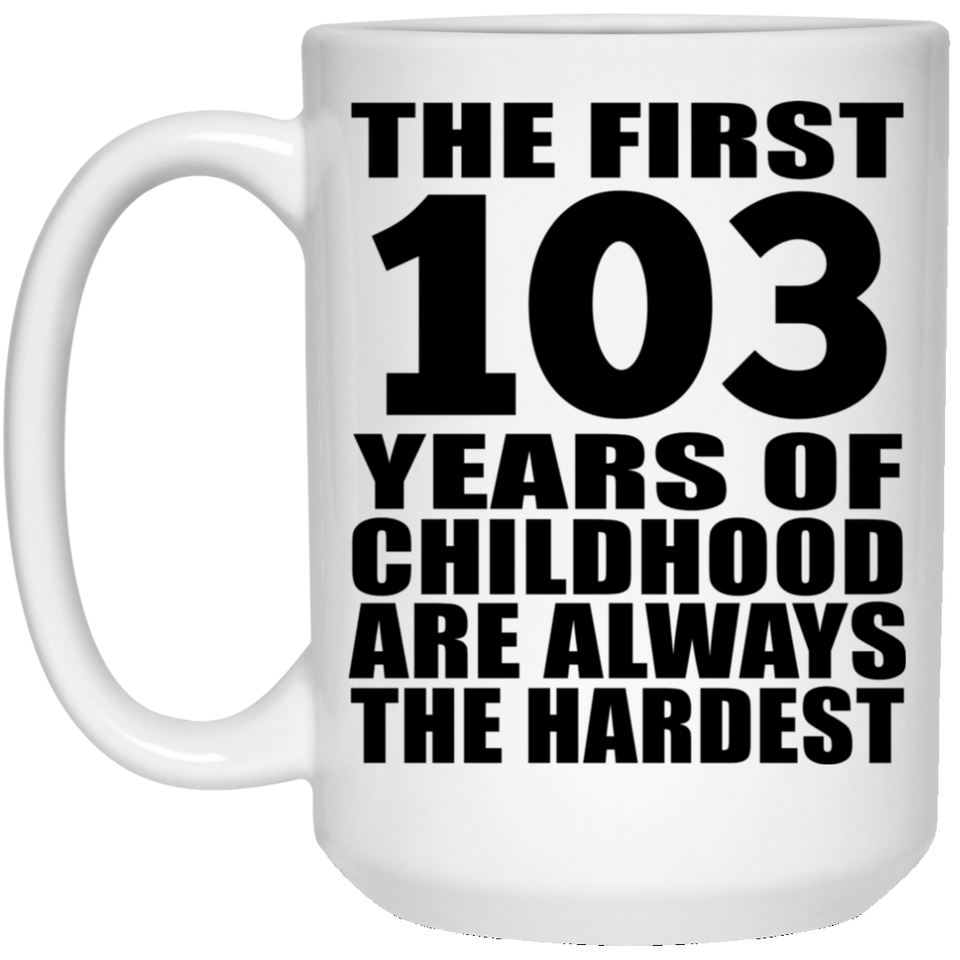 103rd Birthday First 103 Years of Childhood Are The Hardest - 15oz Coffee Mug