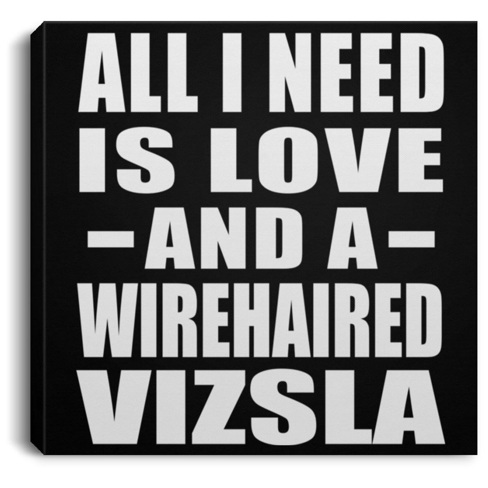 All I Need Is Love And A Wirehaired Vizsla - Canvas Square