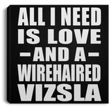 All I Need Is Love And A Wirehaired Vizsla - Canvas Square