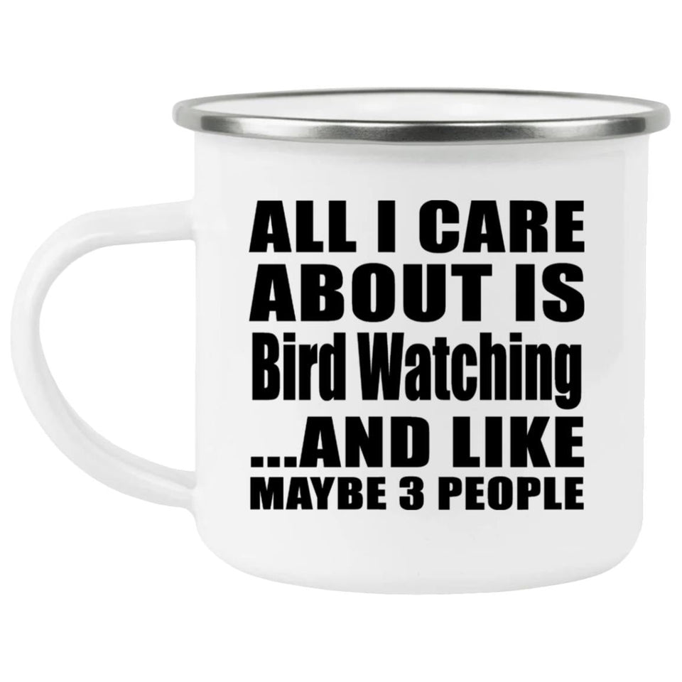 All I Care About Is Bird Watching - 12oz Camping Mug
