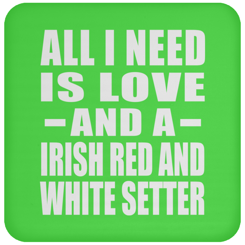 All I Need Is Love And A Irish Red And White Setter - Drink Coaster