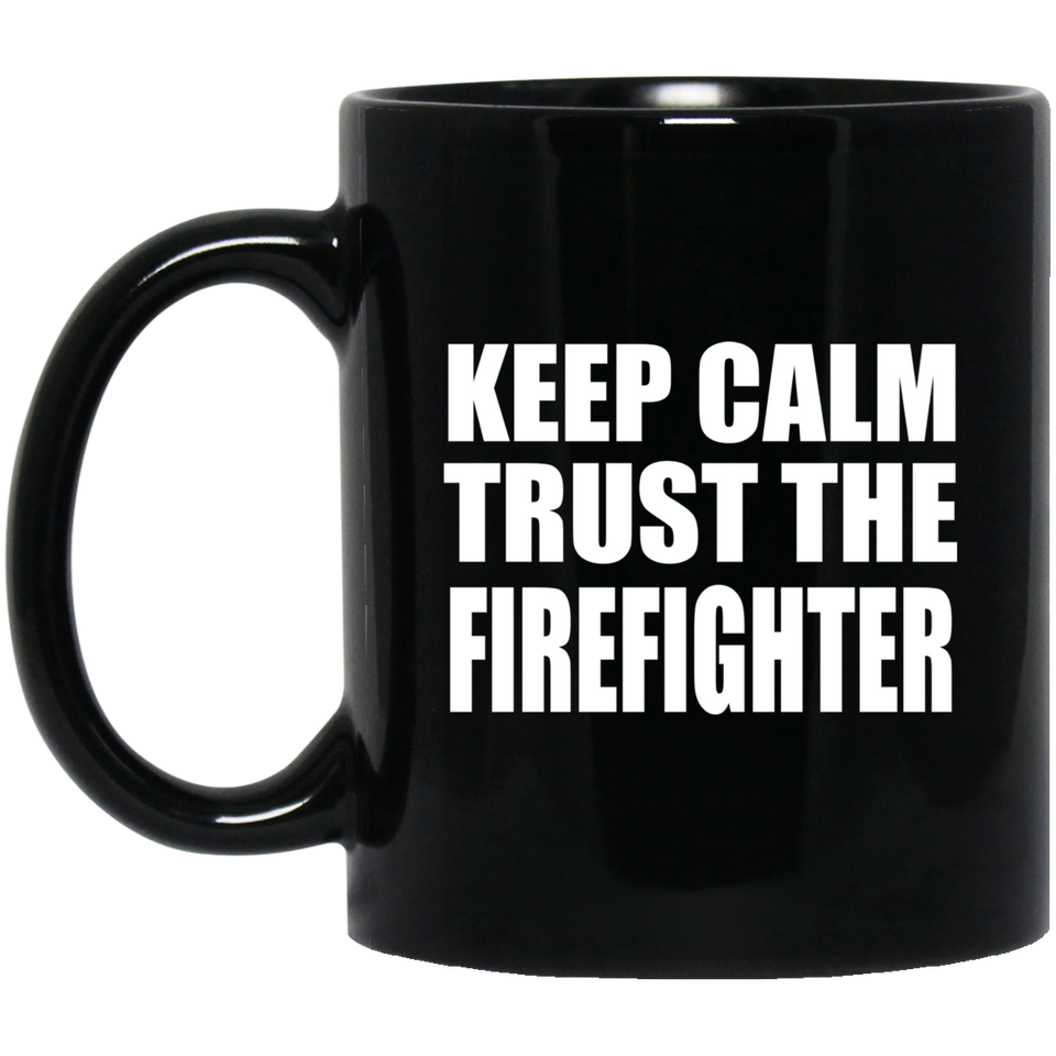 Keep Calm and Trust The Firefighter - 11oz Coffee Mug Black