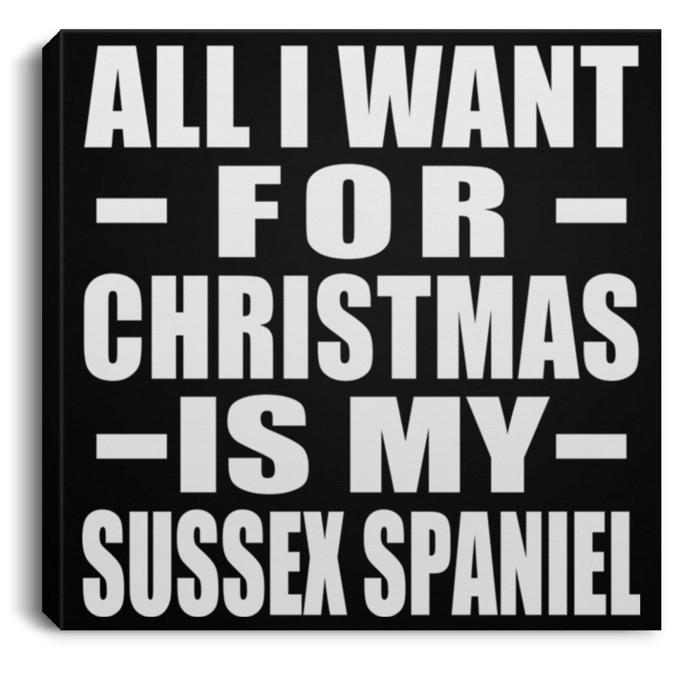 All I Want For Christmas Is My Sussex Spaniel - Canvas Square