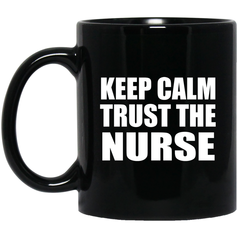 Keep Calm and Trust The Nurse - 11oz Coffee Mug Black