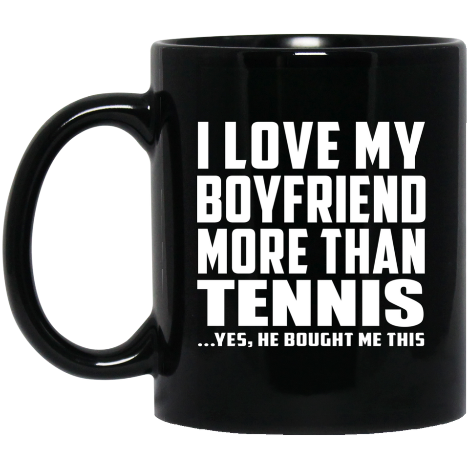 I Love My Boyfriend More Than Tennis - 11 Oz Coffee Mug Black