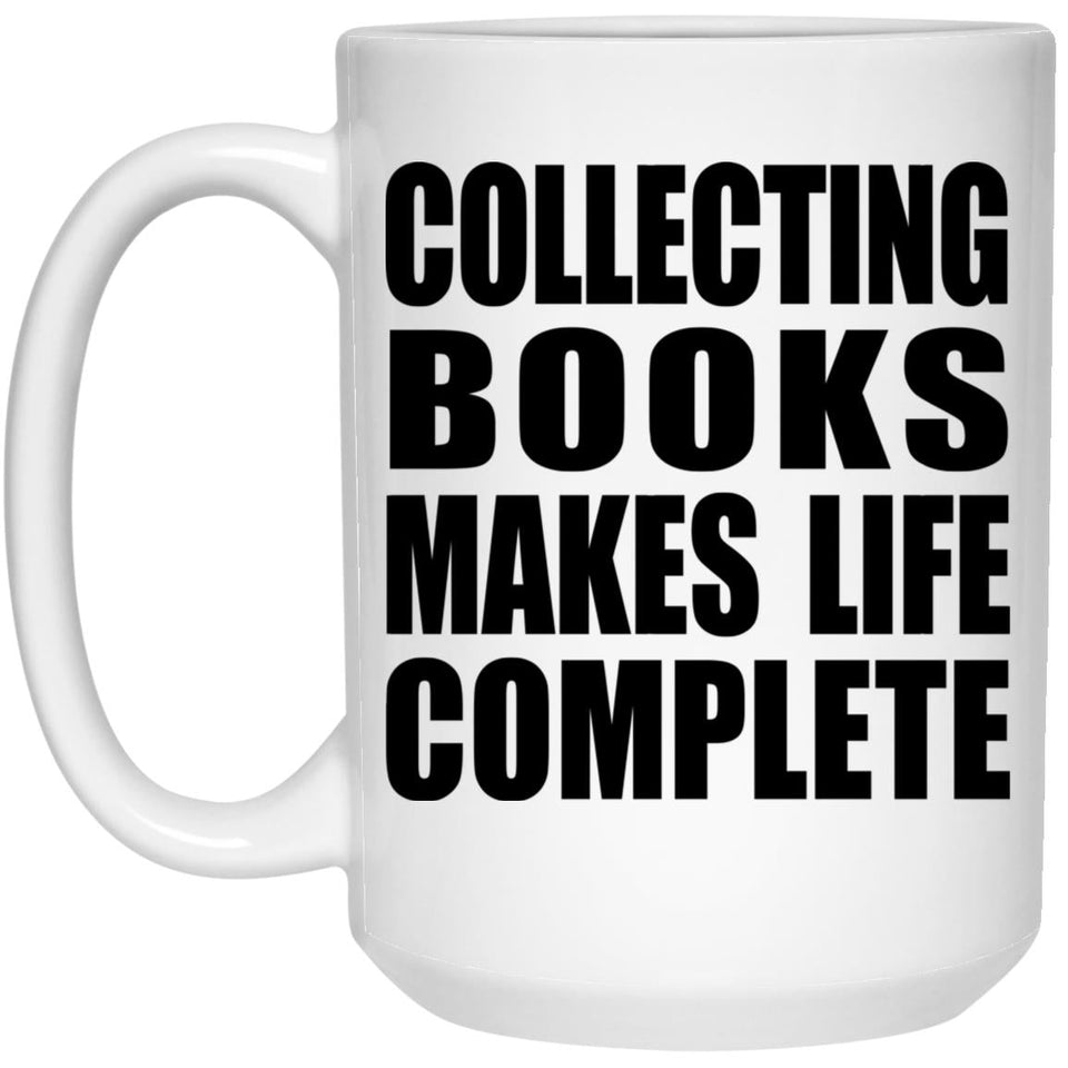 Collecting Books Makes Life Complete - 15oz Coffee Mug
