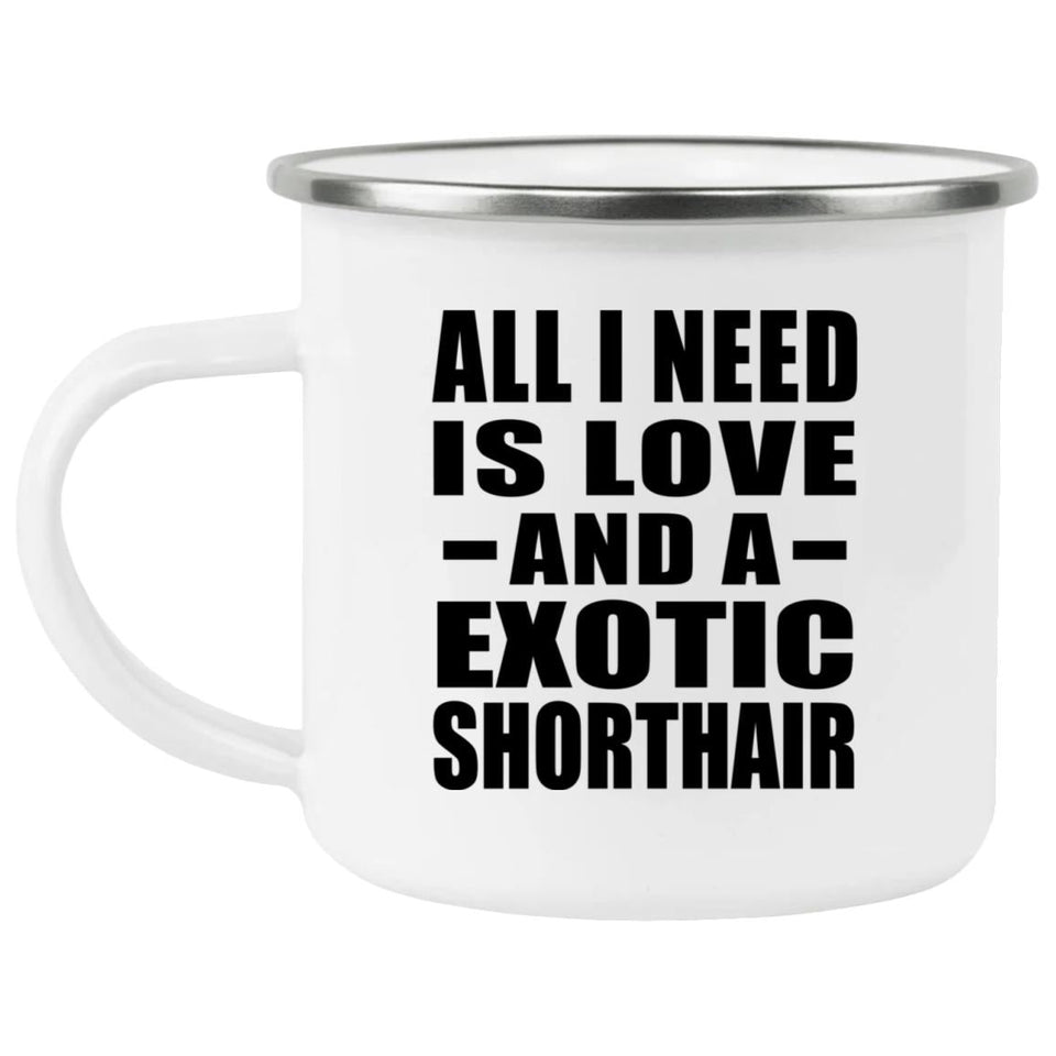 All I Need Is Love And A Exotic Shorthair - 12oz Camping Mug