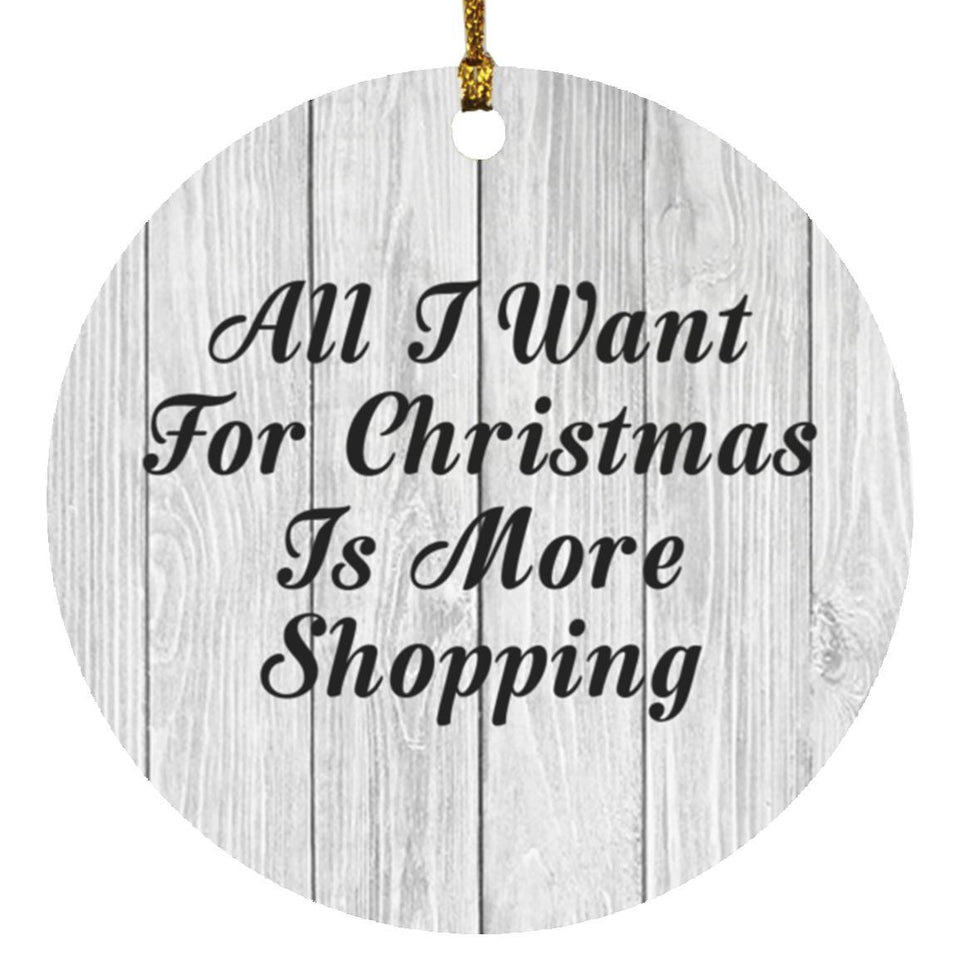 All I Want For Christmas Is More Shopping - Circle Ornament F