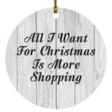 All I Want For Christmas Is More Shopping - Circle Ornament F