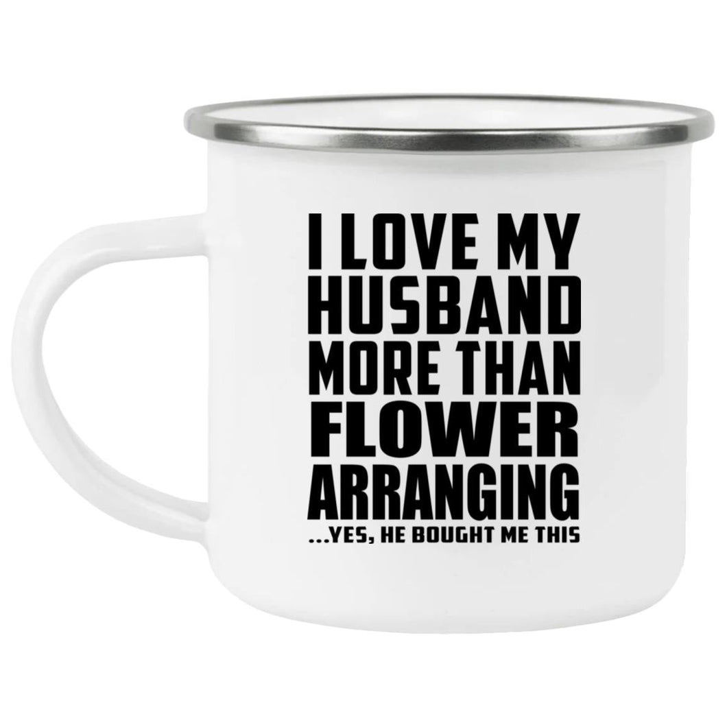 I Love My Husband More Than Flower Arranging - 12oz Camping Mug