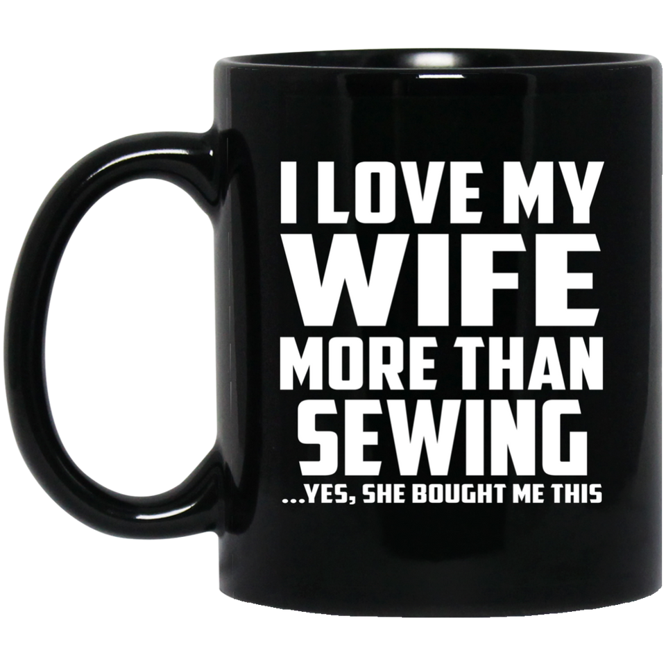 I Love My Wife More Than Sewing - 11 Oz Coffee Mug