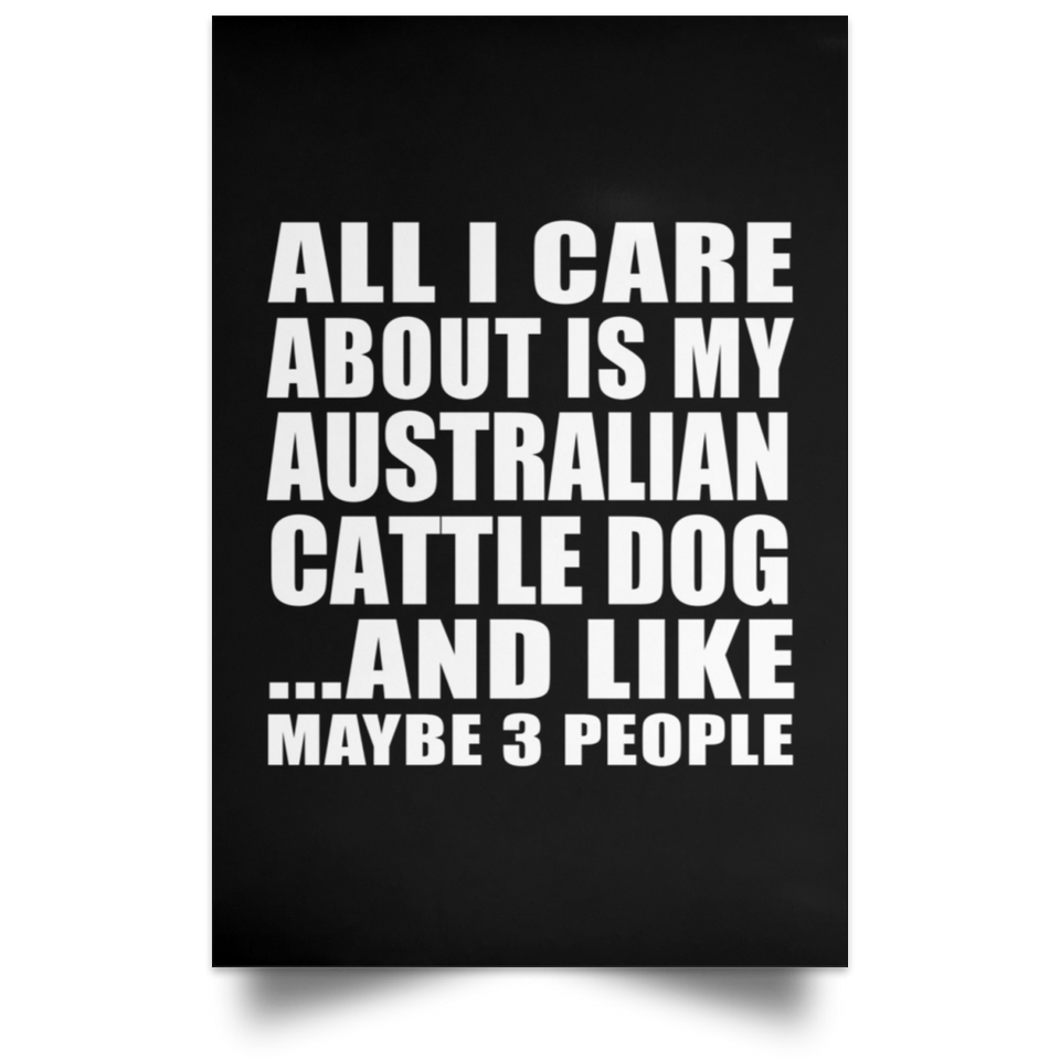 All I Care About Is My Australian Cattle Dog - Poster Portrait