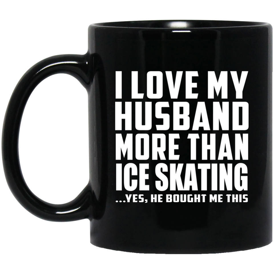 I Love My Husband More Than Ice Skating - 11 Oz Coffee Mug Black