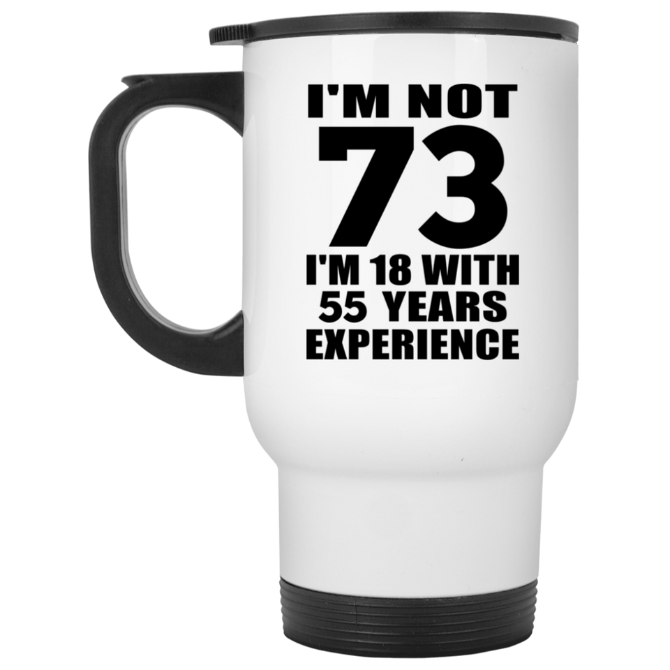 73rd Birthday I'm Not 73 I'm 18 With 55 Years Experience - White Travel Mug