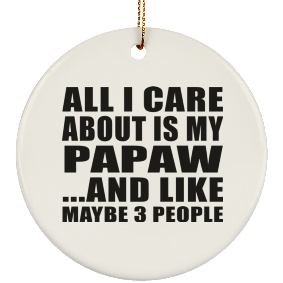 All I Care About Is My Papaw - Circle Ornament