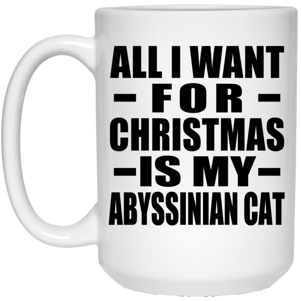 All I Want For Christmas Is My Abyssinian Cat - 15 Oz Coffee Mug