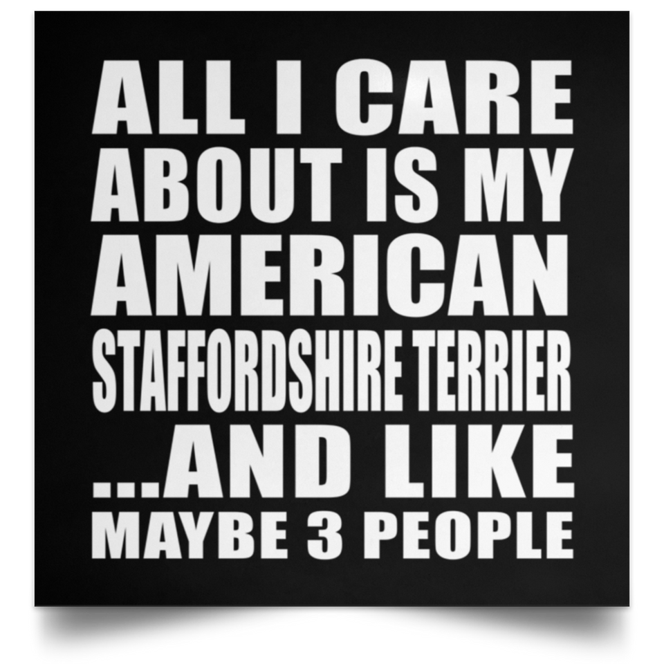 All I Care About Is My American Staffordshire Terrier - Poster Square