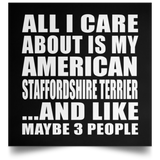 All I Care About Is My American Staffordshire Terrier - Poster Square