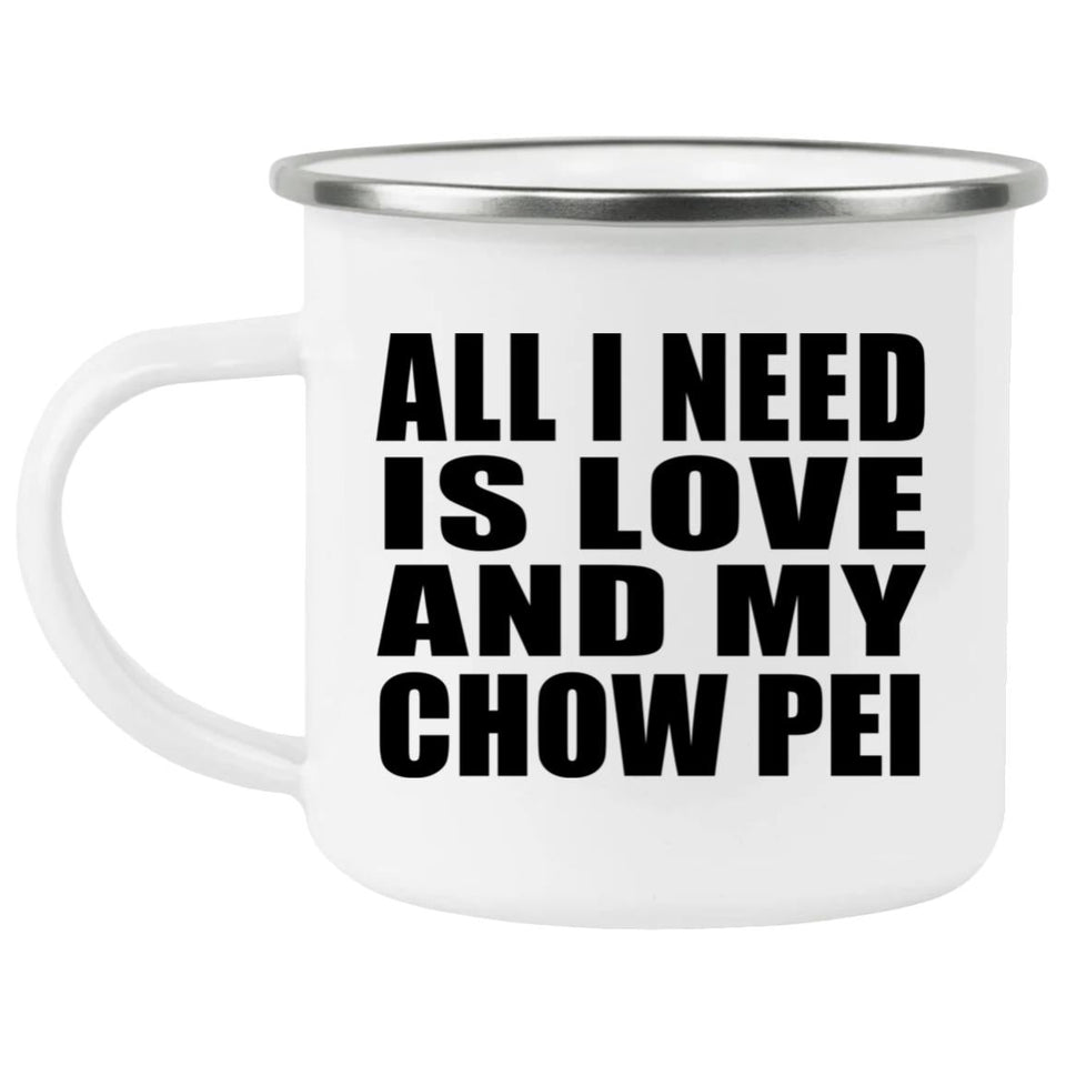 All I Need Is Love And My Chow Pei - 12oz Camping Mug
