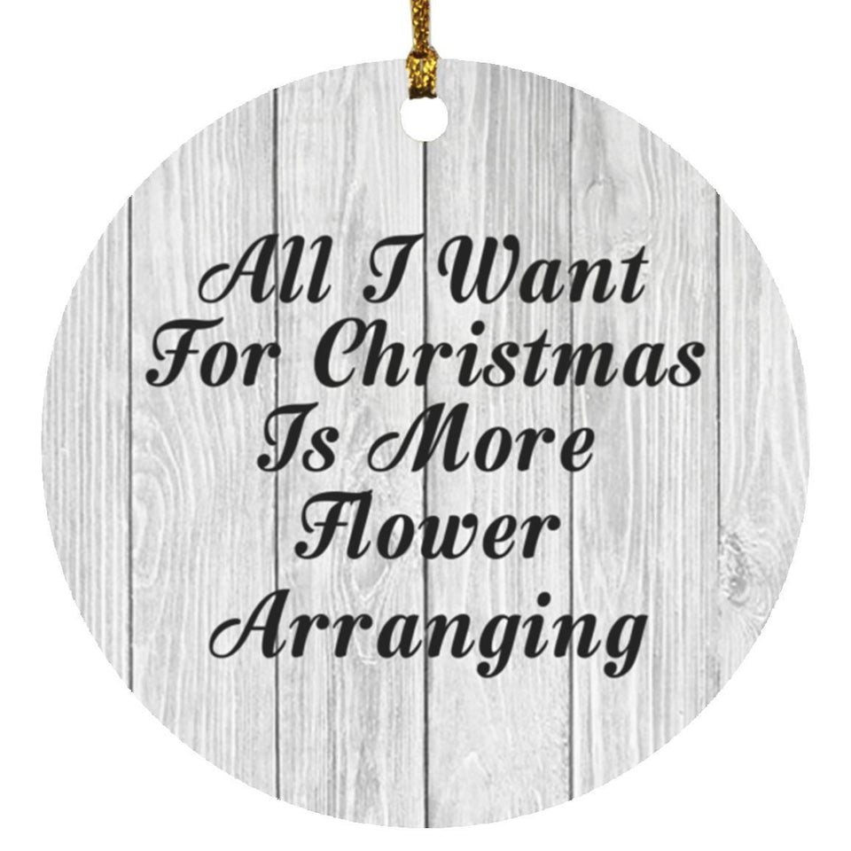 All I Want For Christmas Is More Flower Arranging - Circle Ornament F