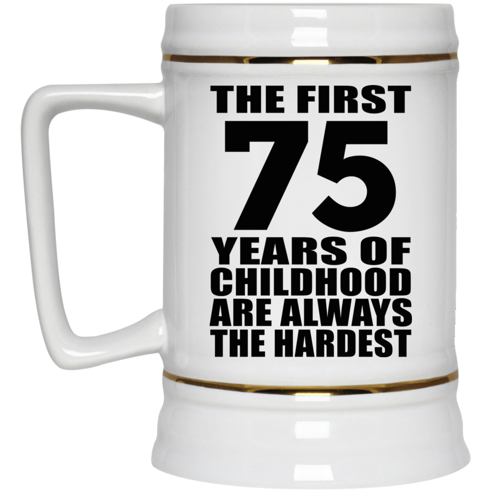 75th Birthday First 75 Years of Childhood Are The Hardest - Beer Stein