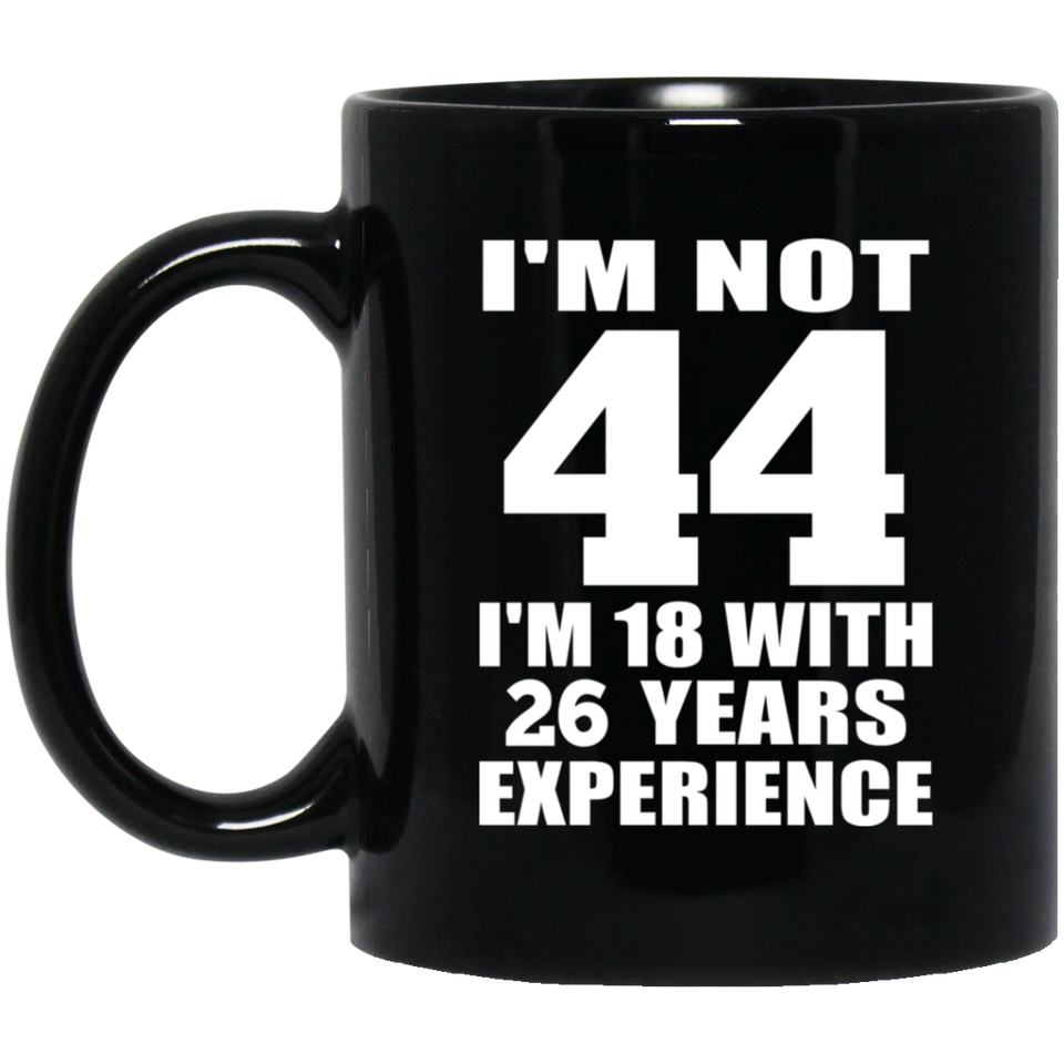 44th Birthday I'm Not 44 I'm 18 With 26 Years Experience - 11oz Coffee Mug Black