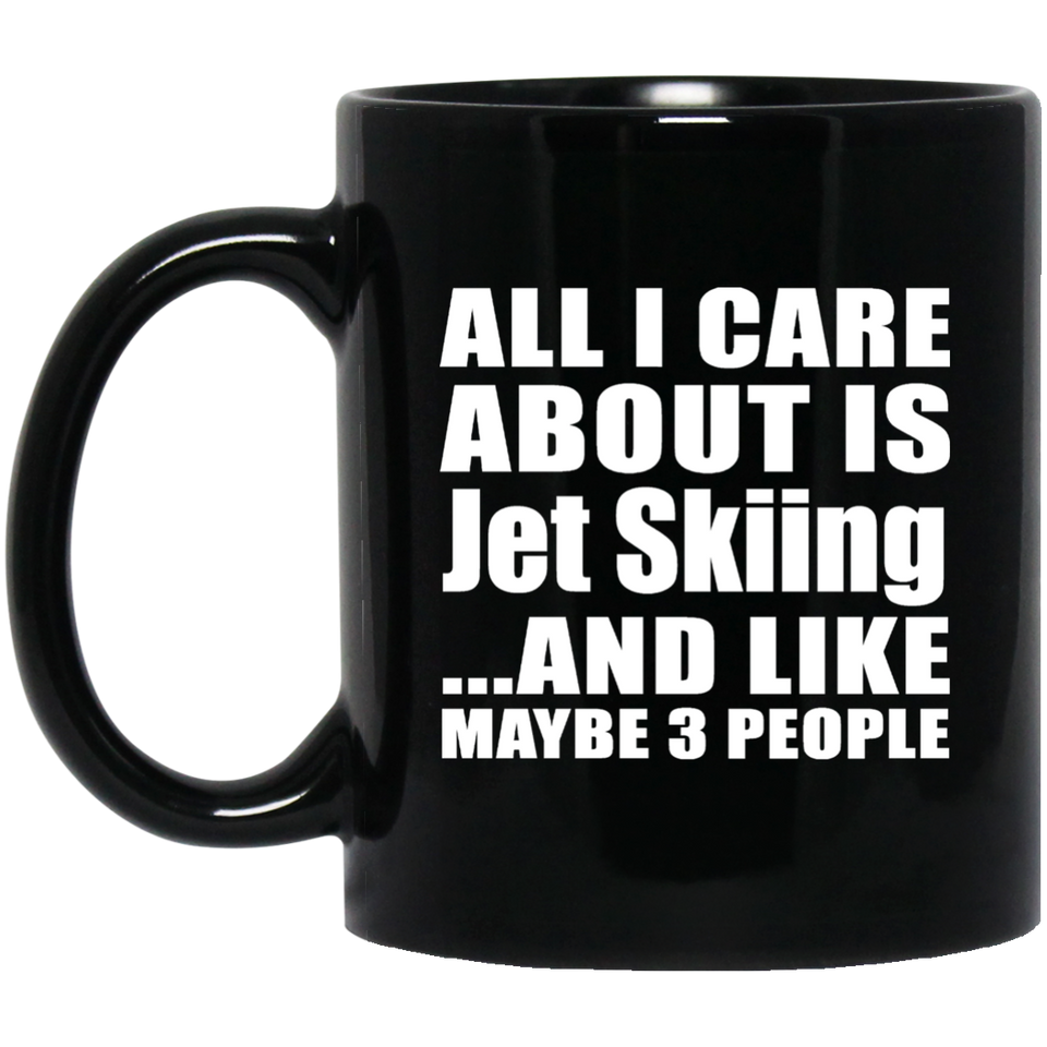 All I Care About Is Jet Skiing - 11 Oz Coffee Mug Black