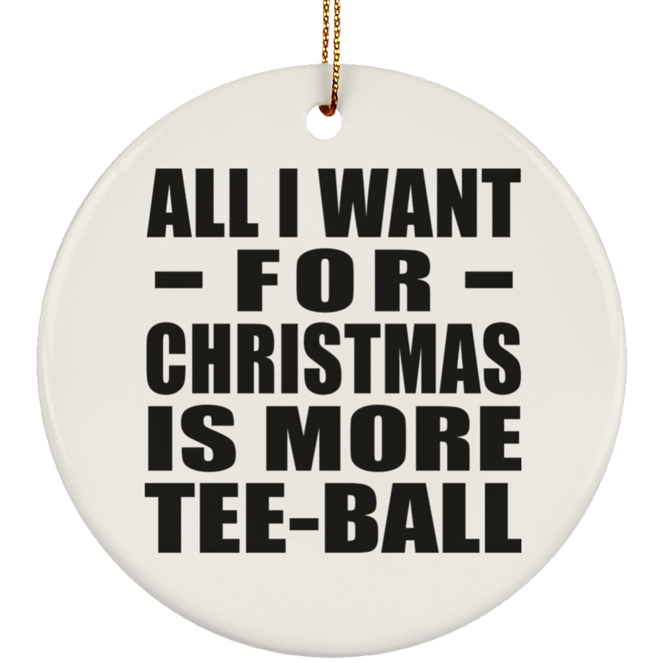 All I Want For Christmas Is More Tee-Ball - Circle Ornament